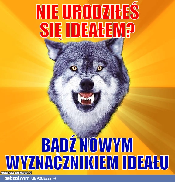 Nie urodziłeś się ideałem?