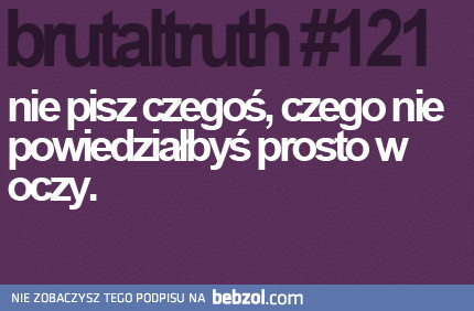  Nie pisz czegoś, czego nie powiedziałbyś prosto w oczy