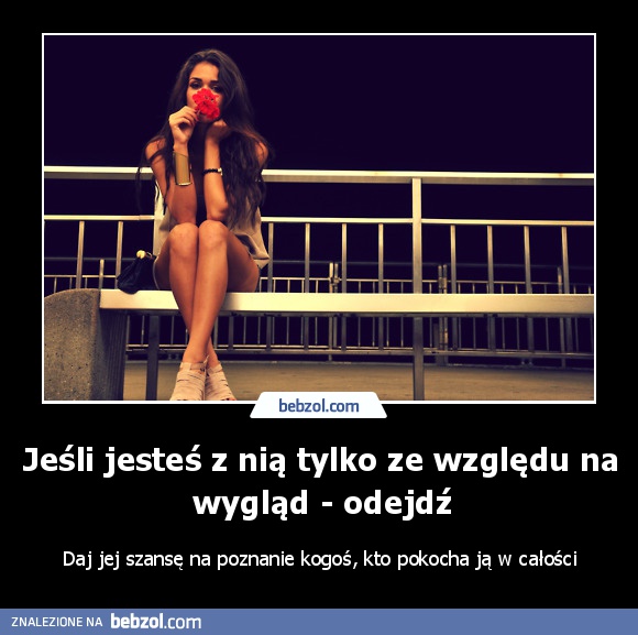 Jeśli jesteś z nią tylko ze względu na wygląd - odejdź