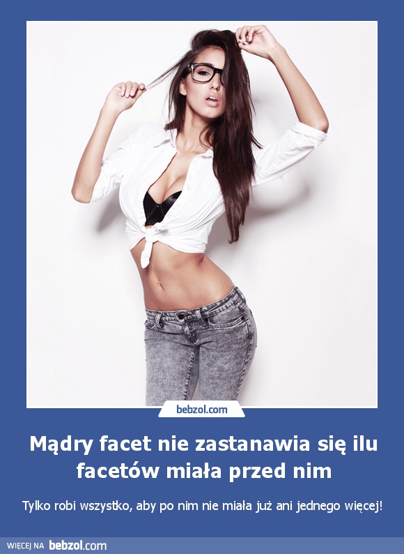 Mądry facet nie zastanawia się ilu facetów miała przed nim