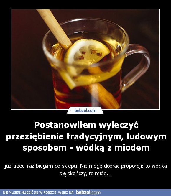 Postanowiłem wyleczyć przeziębienie ludowym sposobem...