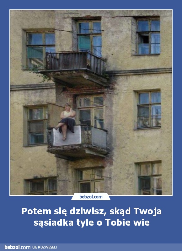 Potem się dziwisz, skąd Twoja sąsiadka tyle o Tobie wie