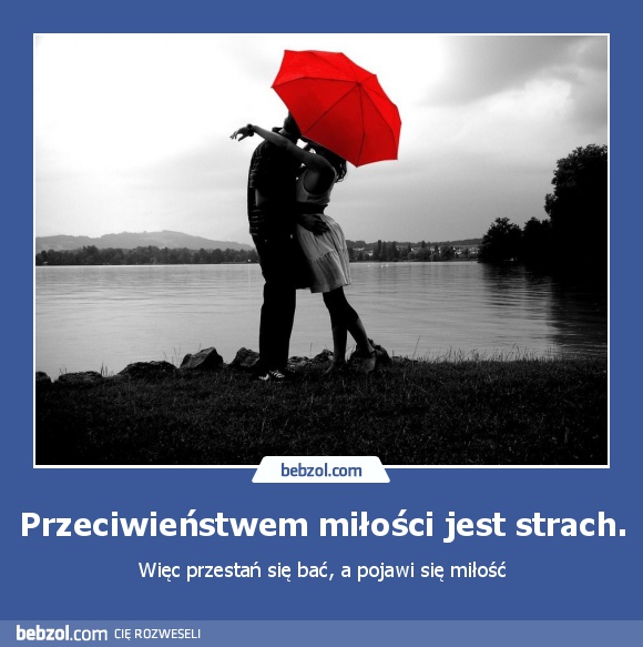 Przeciwieństwem miłości jest strach.