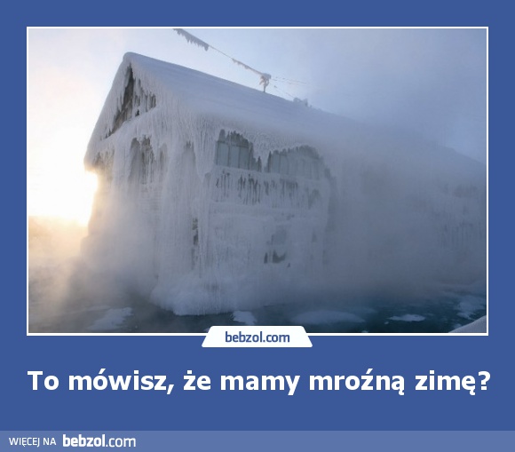 To mówisz, że mamy mroźną zimę?