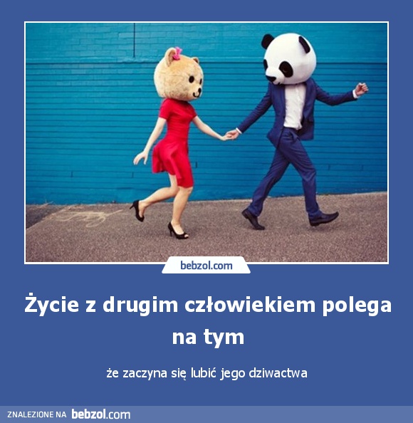 Życie z drugim człowiekiem polega na tym