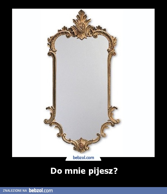 Do mnie pijesz?