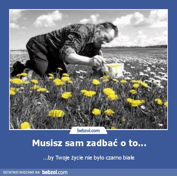 Musisz sam zadbać o to...