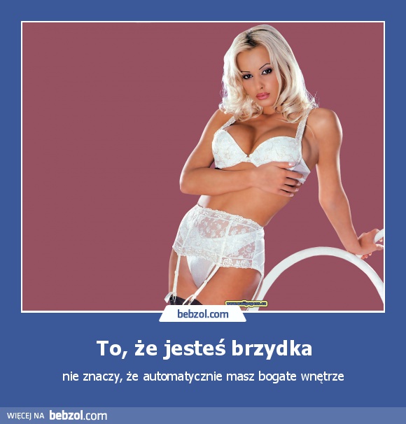 To, że jesteś brzydka