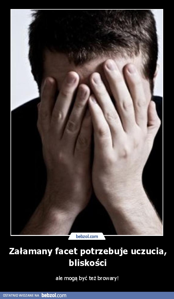 Załamany facet potrzebuje uczucia, bliskości