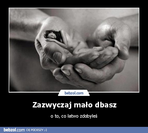 Zazwyczaj mało dbasz