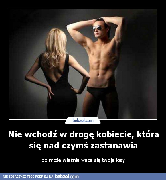 Nie wchodź w drogę kobiecie, która się nad czymś zastanawia