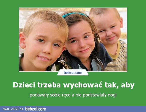 Dzieci trzeba wychować tak, aby