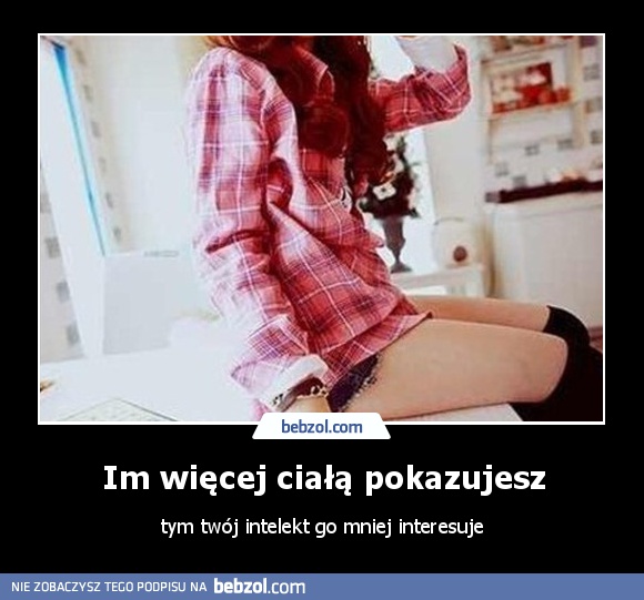 Im więcej ciałą pokazujesz
