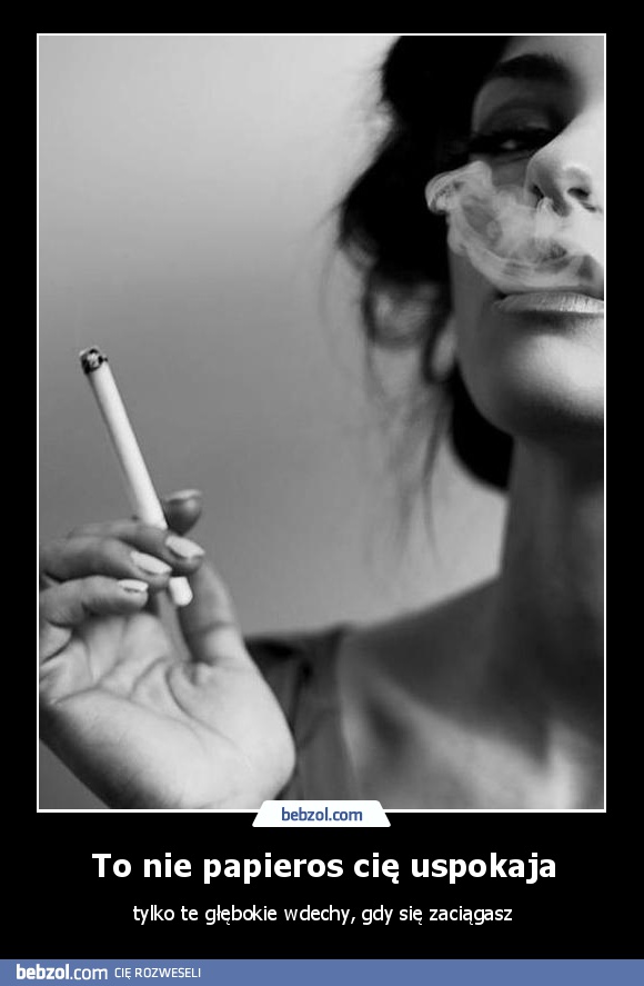 To nie papieros cię uspokaja