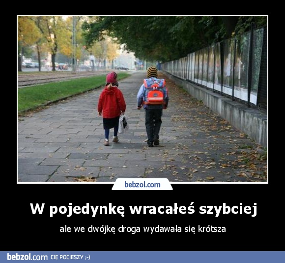 W pojedynkę wracałeś szybciej