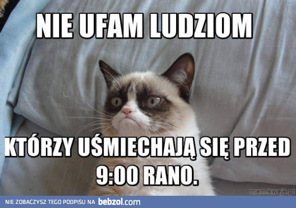 Nie ufam ludziom, którzy nie uśmiechają się z rana