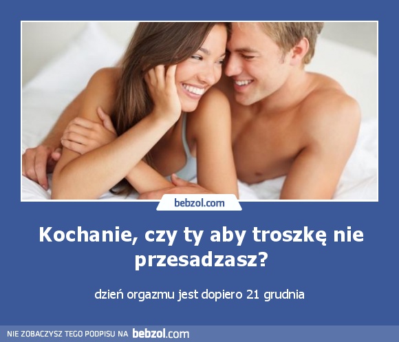 Kochanie, czy ty aby troszkę nie przesadzasz?