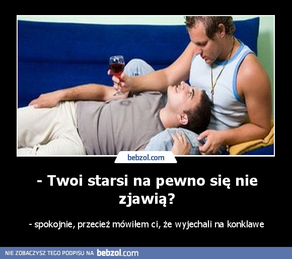 - Twoi starsi na pewno się nie zjawią?