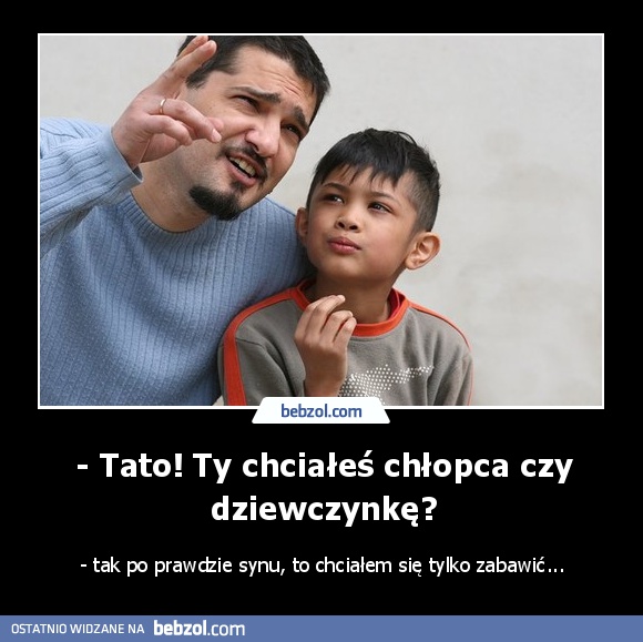 - Tato! Ty chciałeś chłopca czy dziewczynkę?