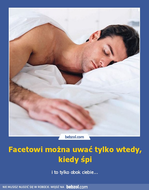 Facetowi można uwać tylko wtedy, kiedy śpi