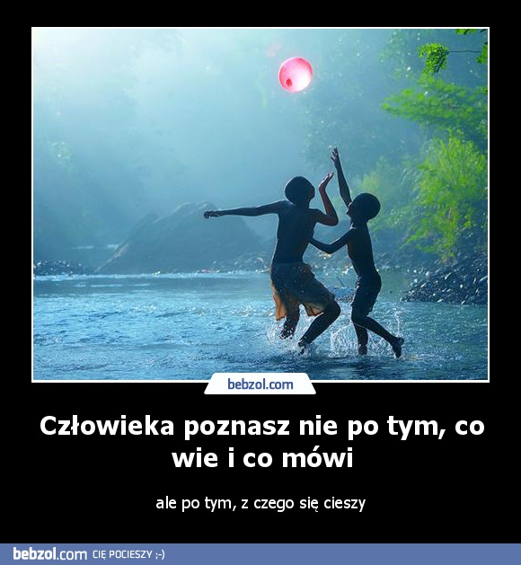 Człowieka poznasz nie po tym, co wie i co mówi