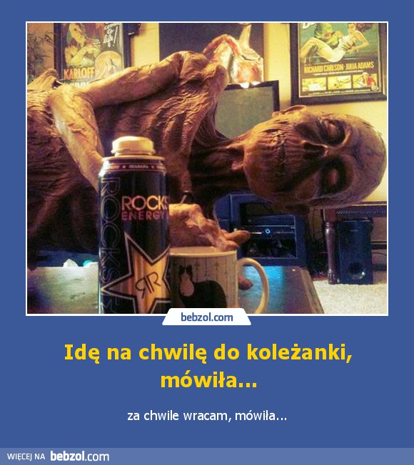 Idę na chwilę do koleżanki, mówiła...