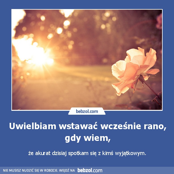 Uwielbiam wstawać wcześnie rano, gdy wiem,