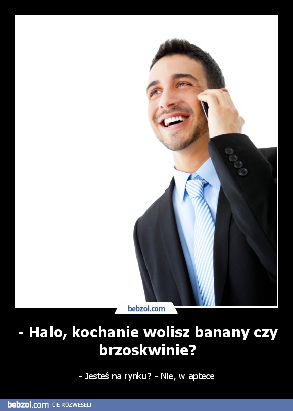 - Halo, kochanie wolisz banany czy brzoskwinie?