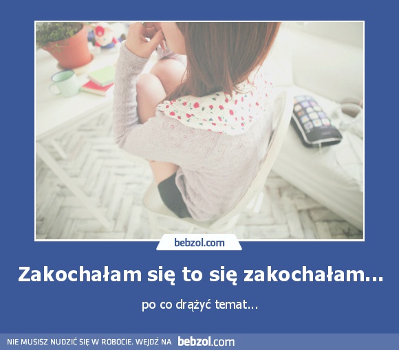 Zakochałam się to się zakochałam...