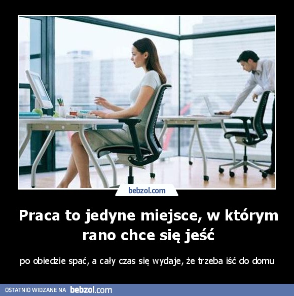 Praca to jedyne miejsce, w którym rano chce się jeść