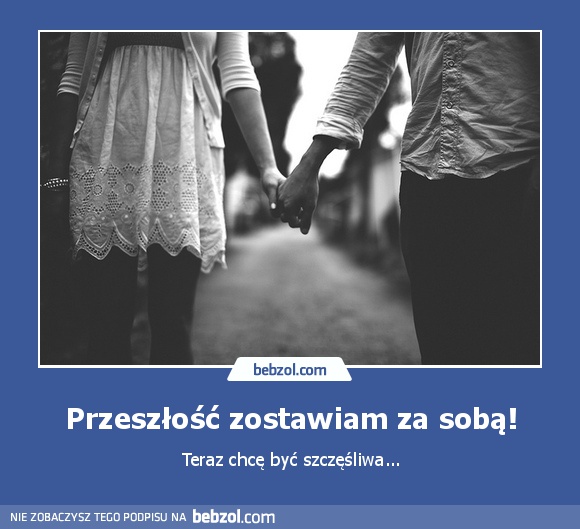 Przeszłość zostawiam za sobą!