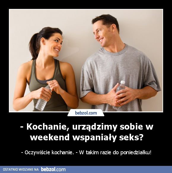 - Kochanie, urządzimy sobie w weekend wspaniały seks?