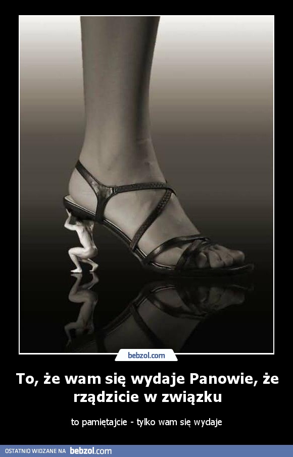 To, że wam się wydaje Panowie, że rządzicie w związku