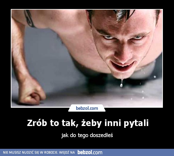 Zrób to tak, żeby inni pytali