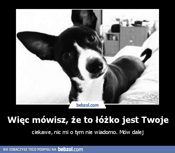 Więc mówisz, że to łóżko jest Twoje