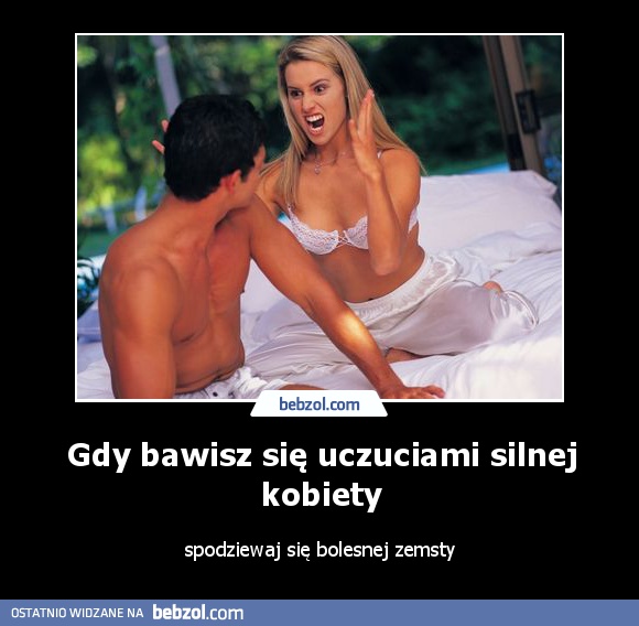 Gdy bawisz się uczuciami silnej kobiety