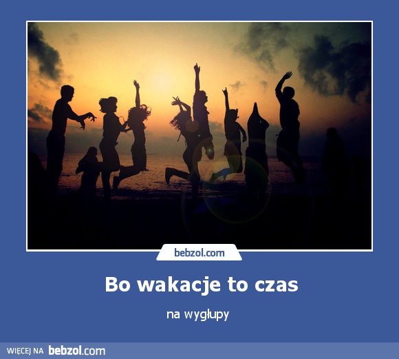 Bo wakacje to czas