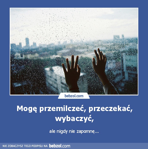 Mogę przemilczeć, przeczekać, wybaczyć,