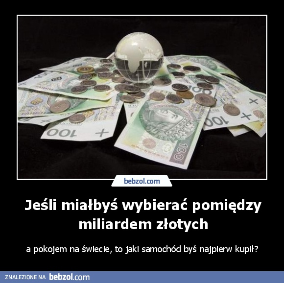 Jeśli miałbyś wybierać pomiędzy miliardem złotych