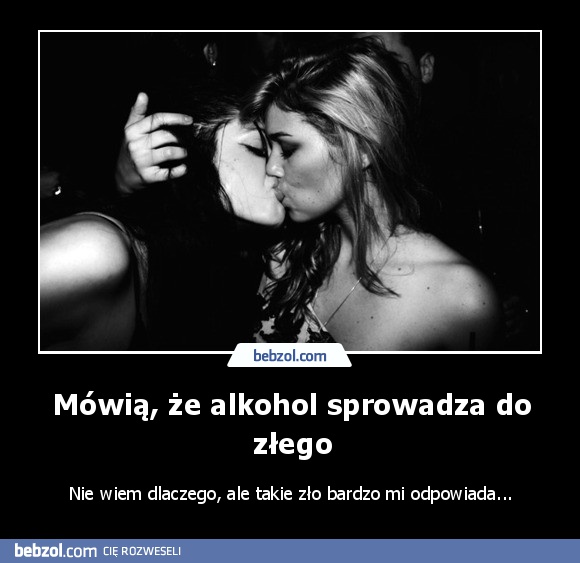 Mówią, że alkohol sprowadza do złego
