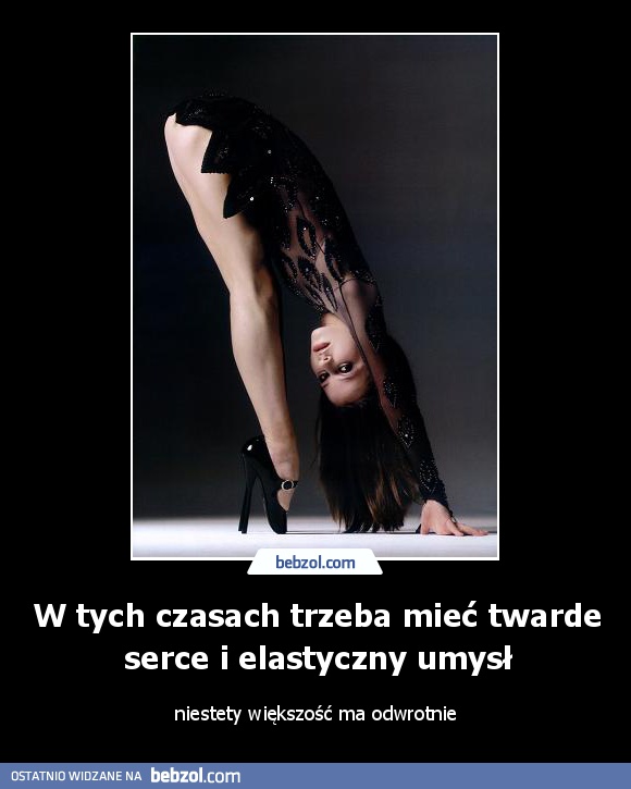 W tych czasach trzeba mieć twarde serce i elastyczny umysł