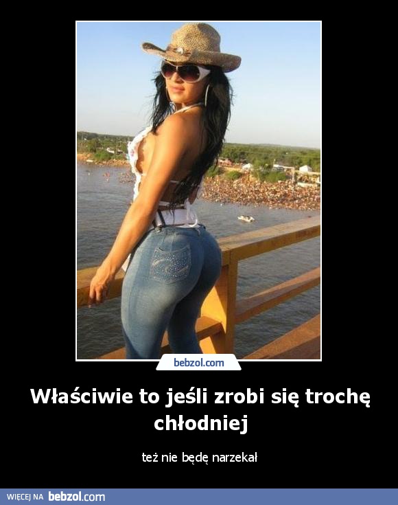 Właściwie to jeśli zrobi się trochę chłodniej