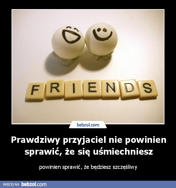 Prawdziwy przyjaciel nie powinien sprawić, że się uśmiechniesz