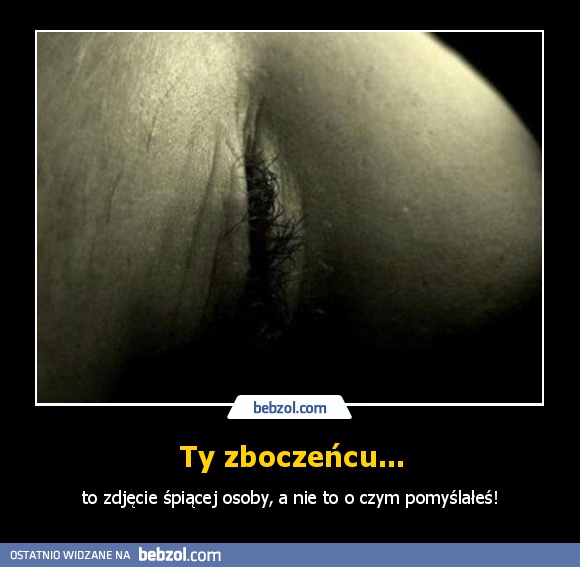 Ty zboczeńcu...