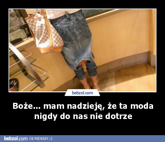 Boże... mam nadzieję, że ta moda nigdy do nas nie dotrze