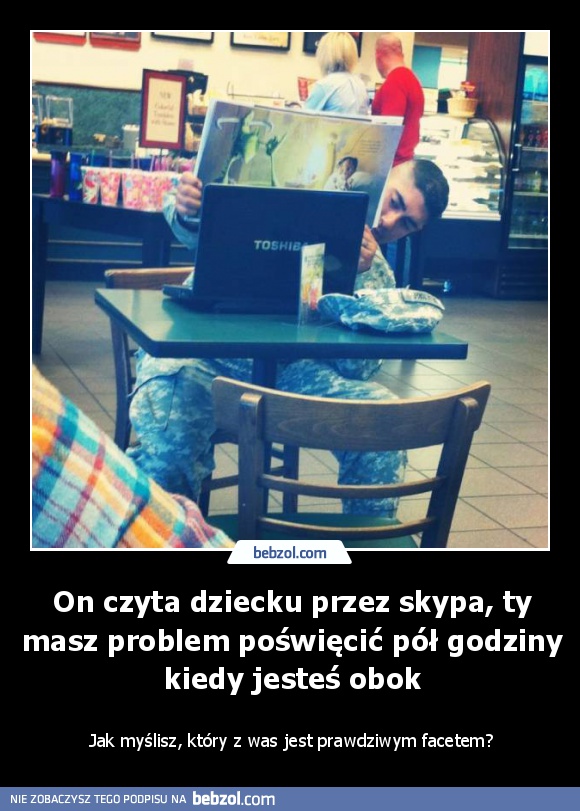 On czyta dziecku przez skypa, ty masz problem poświęcić pół godziny kiedy jesteś obok