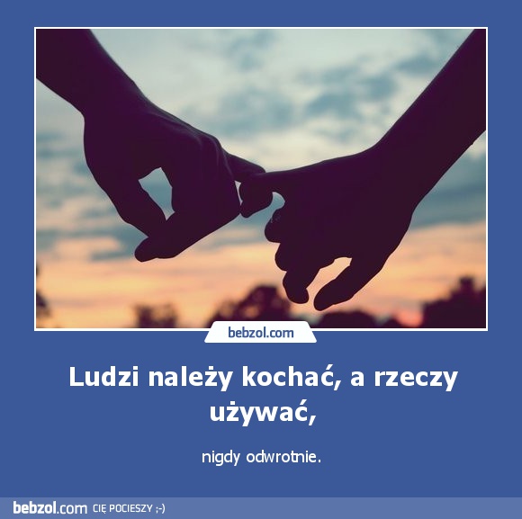 Ludzi należy kochać, a rzeczy używać,