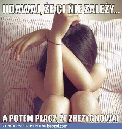 Udawaj, że ci nie zależy...