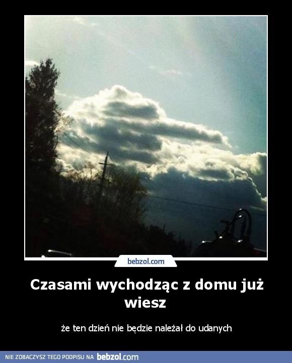 Czasami wychodząc z domu już wiesz 