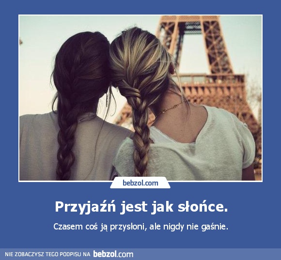 Przyjaźń jest jak słońce.